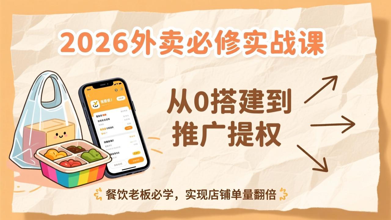 2026外卖必修实战课：从0搭建到推广提权，餐饮老板必学，实现店铺单量翻倍-俊哥