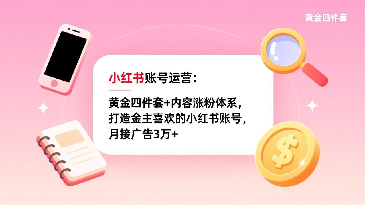 小红书账号运营：黄金四件套+内容涨粉体系，打造金主喜欢的小红书账号，月接广告3万+-俊哥