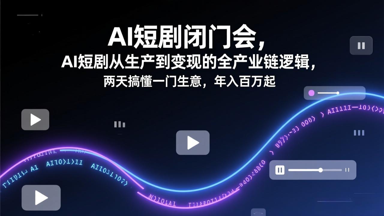 AI短剧闭门会，AI短剧从生产到变现的全产业链逻辑，两天搞懂一门生意，年入百万起-俊哥