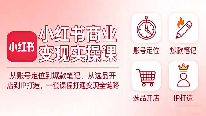 小红书商业变现实操课:从账号定位到爆款笔记,从选品开店到IP打造,一套课程打通变现全链路-俊哥