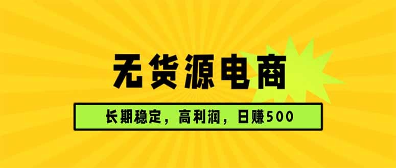 无货源电商，长期稳定可做，利润高，需求大，日赚500-俊哥