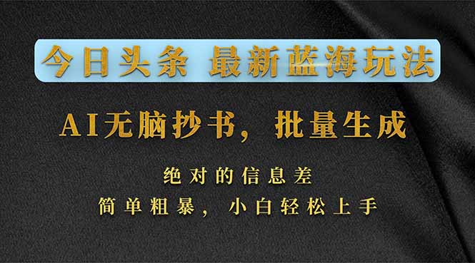 今日头条2026最新蓝海玩法，AI无脑抄书，批量生成，绝对的信息差，简单粗暴，小白轻松上手-俊哥