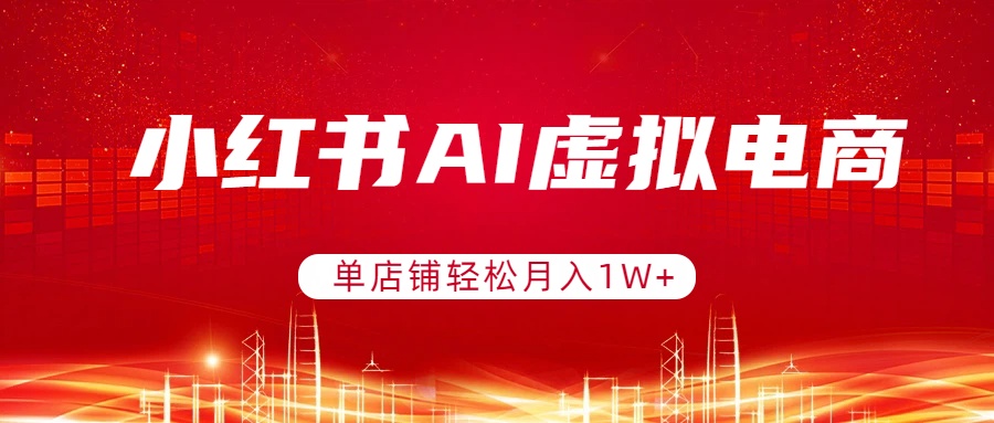 小红书AI虚拟电商，单店铺轻松月入1W+，可矩阵运营-俊哥