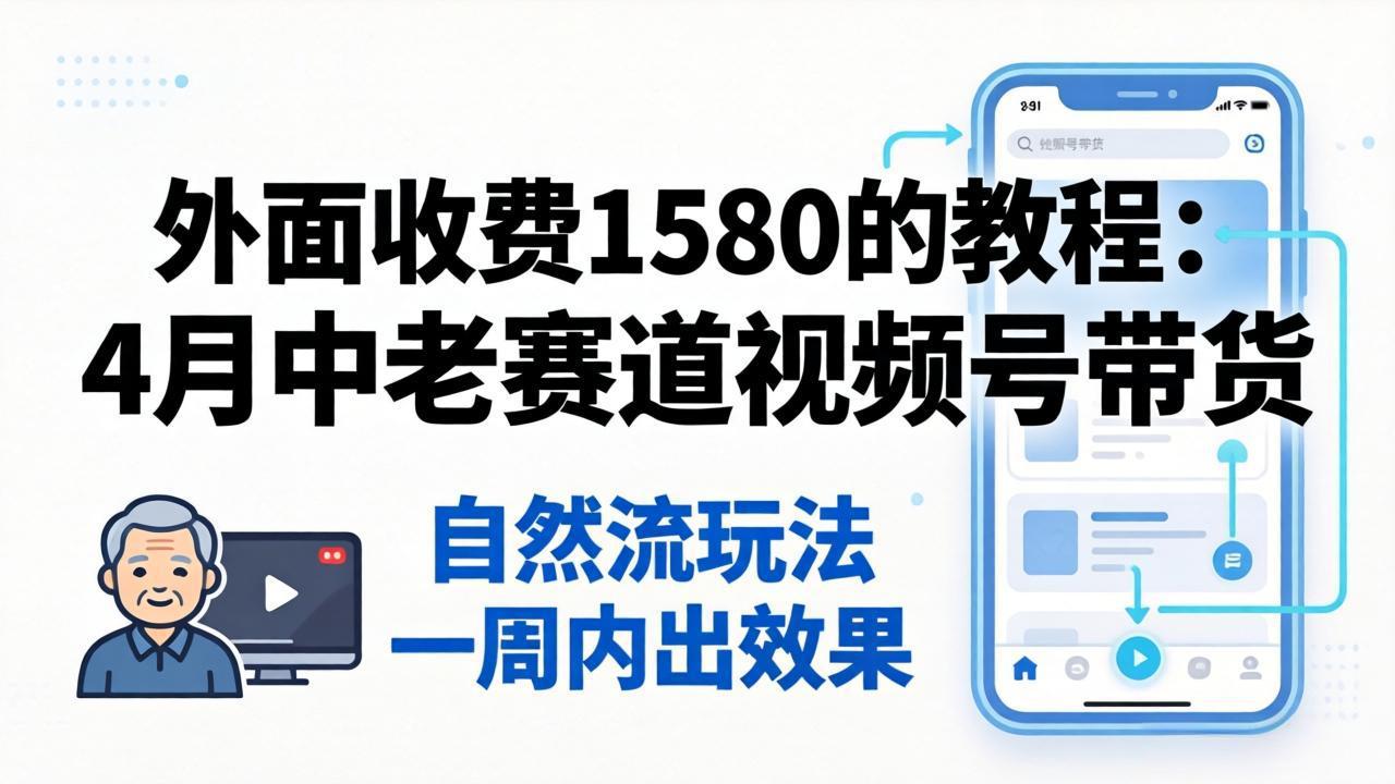 外面收费1580的教程：4月中老年赛道视频号带货，自然流玩法一周内可以出效果-俊哥