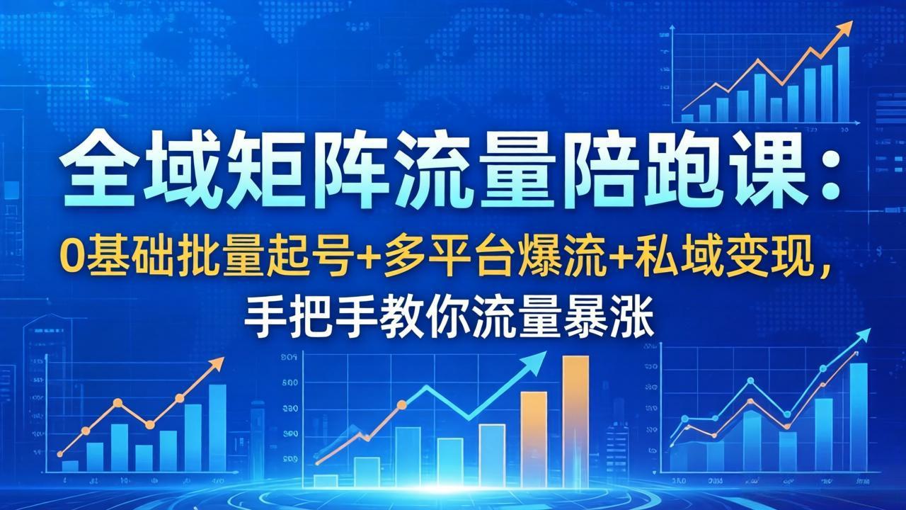 全域矩阵流量陪跑课:0基础批量起号+多平台爆流+私域变现,手把手教你流量暴涨-俊哥