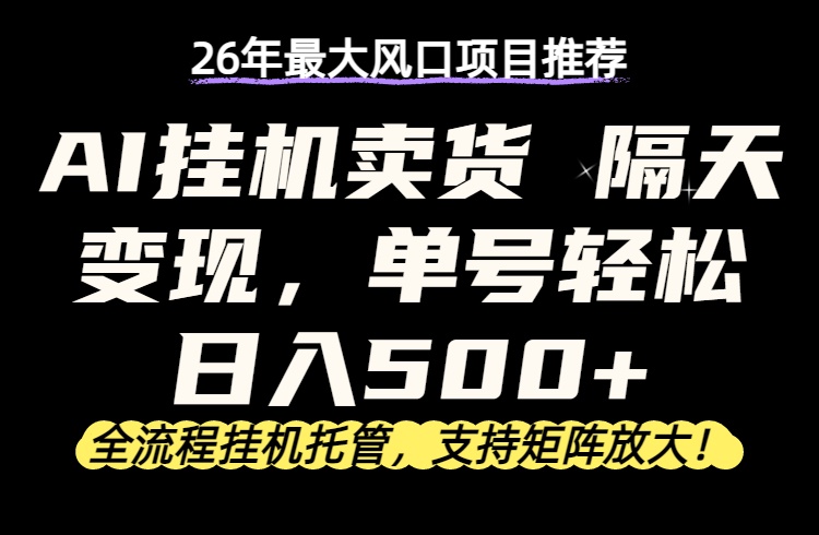 26年最新AI挂机卖货,隔天出收益,单账号轻松日入500+-俊哥