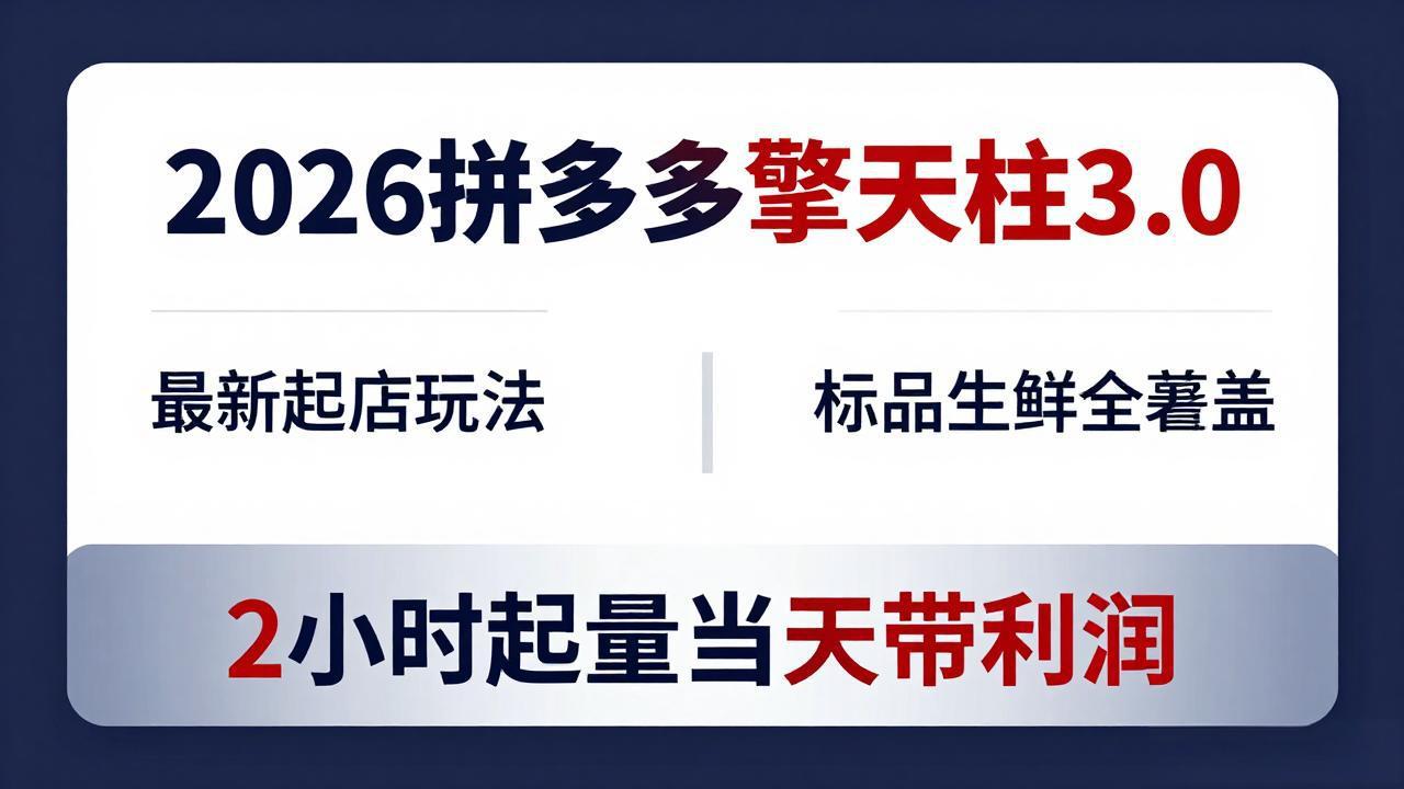 2026拼多多擎天柱 3.0-更新4月20:最新起店玩法,标品生鲜全覆盖,2小时起量当天带利润-俊哥