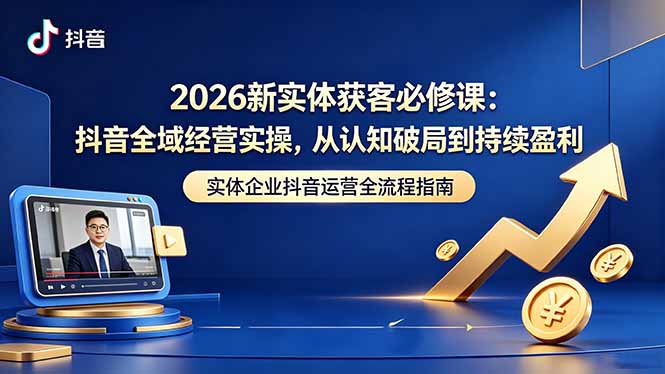 2026新实体获客必修课：抖音全域经营实操，从认知破局到持续盈利-俊哥