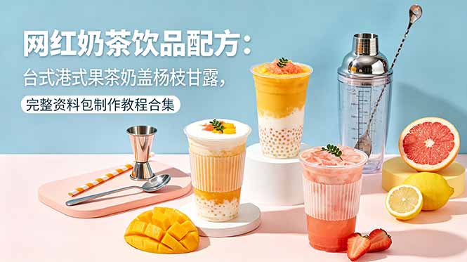 网红奶茶饮品配方：台式港式果茶奶盖杨枝甘露，完整资料包制作教程合集-俊哥