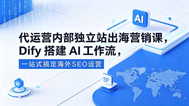 代运营内部独立站出海营销课，Dify搭建AI工作流，一站式搞定海外SEO运营-俊哥