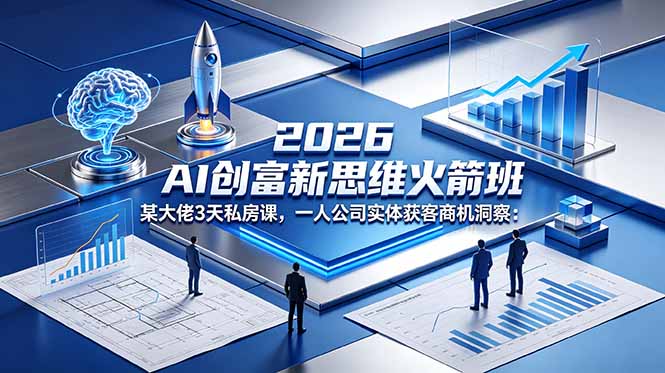 2026 AI 创富新思维火箭班:某大佬3天私房课,一人公司实体获客商机洞察-俊哥