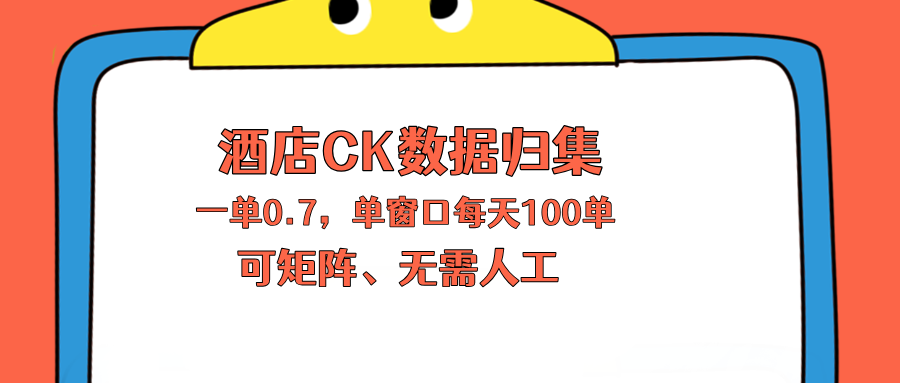 上班也能玩的酒店CK数据归集，一单0.7单窗口每天可做100单，一个人就能矩阵操作-俊哥