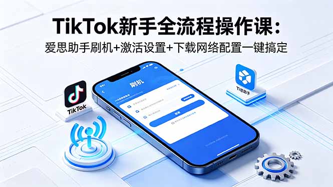 TikTok新手全流程操作课：爱思助手刷机+激活设置+下载网络配置一键搞定-俊哥