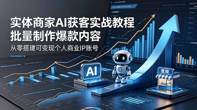实体商家AI获客实战教程：批量制作爆款内容，从零搭建可变现个人商业IP账号-俊哥