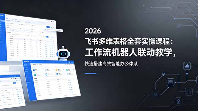 2026飞书多维表格全套实操课程：工作流机器人联动教学，快速搭建高效智能办公体系-俊哥