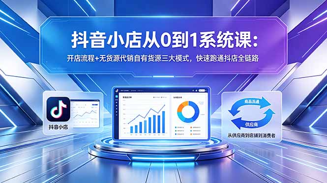 抖音小店从0到1系统课：开店流程+无货源代销自有货源三大模式，快速跑通抖店全链路-俊哥