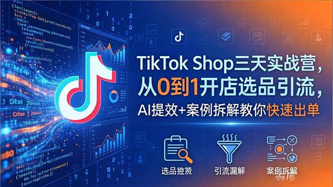 TikTok Shop三天实战营2026年5月，从0到1开店选品引流，AI提效+案例拆解教你快速出单-俊哥