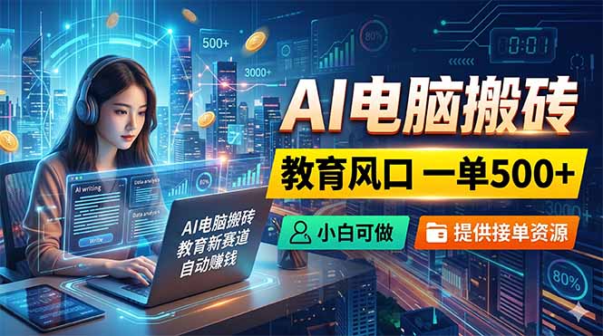 AI电脑搬砖,教育风口一单500+,小白可做,提供接单资源-俊哥